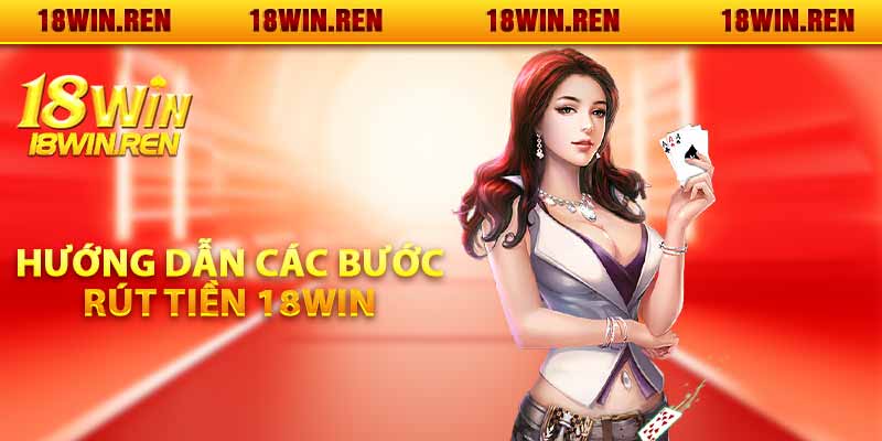 Hướng dẫn các bước rút tiền 18WIN