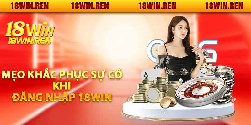 Mẹo khắc phục sự cố khi đăng nhập 18WIN