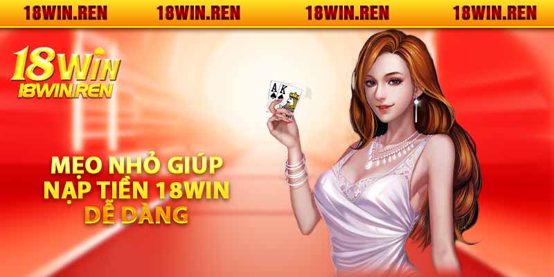 Mẹo nhỏ giúp nạp tiền 18WIN dễ dàng