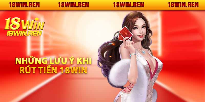 Những lưu ý khi rút tiền 18WIN